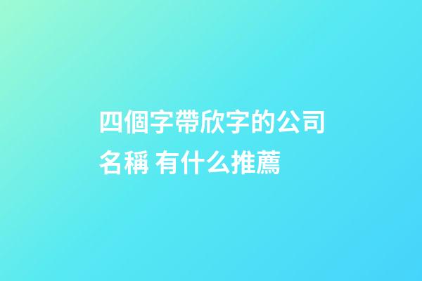 四個字帶欣字的公司名稱 有什么推薦-第1張-公司起名-玄機派
